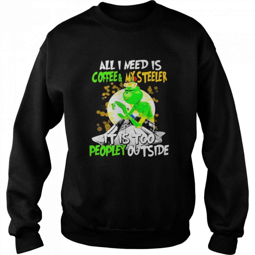 All I Need Is Coffee My Steelers It Is Too People Outside Grinch Xmas Sweatshirt